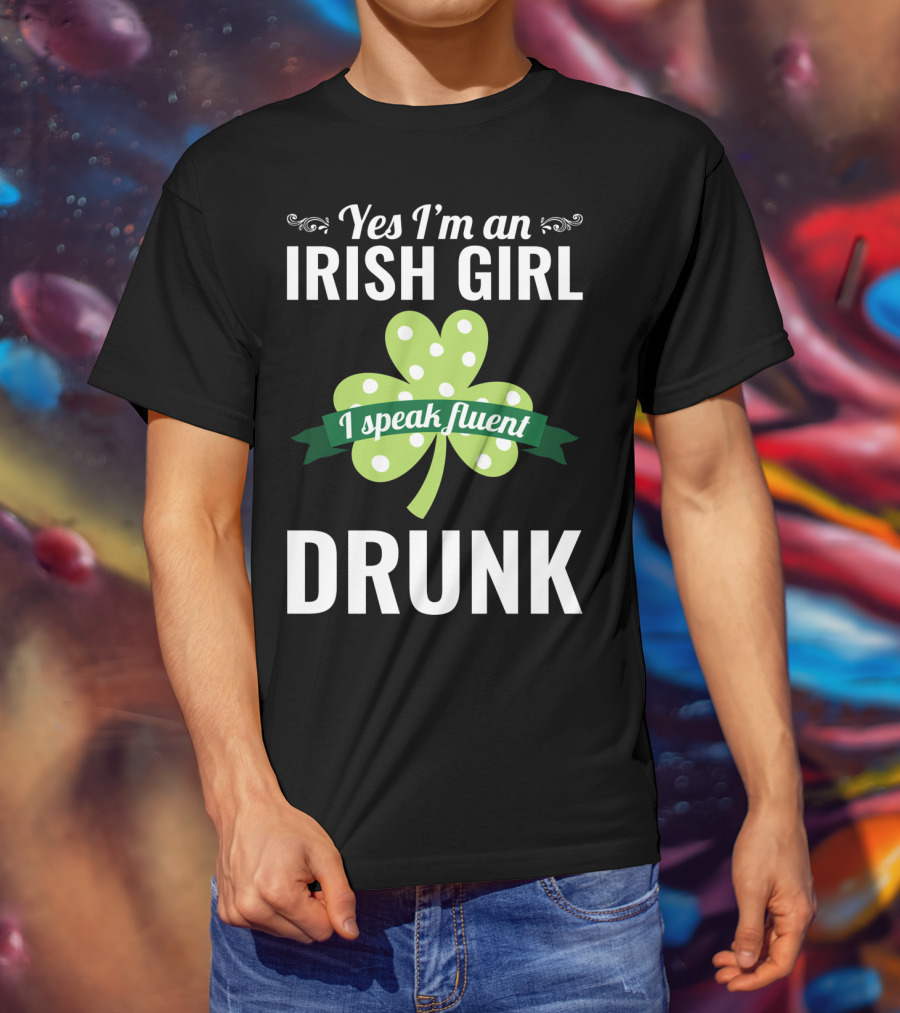 Yes I'm An Irish Girl I Speak Fluent Drunk St. Patrick's Day T-Shirt