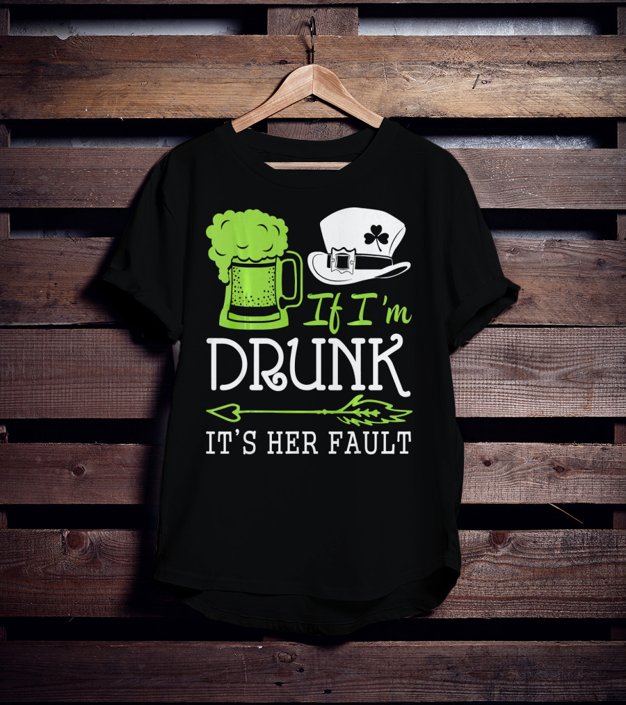 If I'm Drunk It's Her Fault Green Beer And Leprechaun Hat T-Shirt