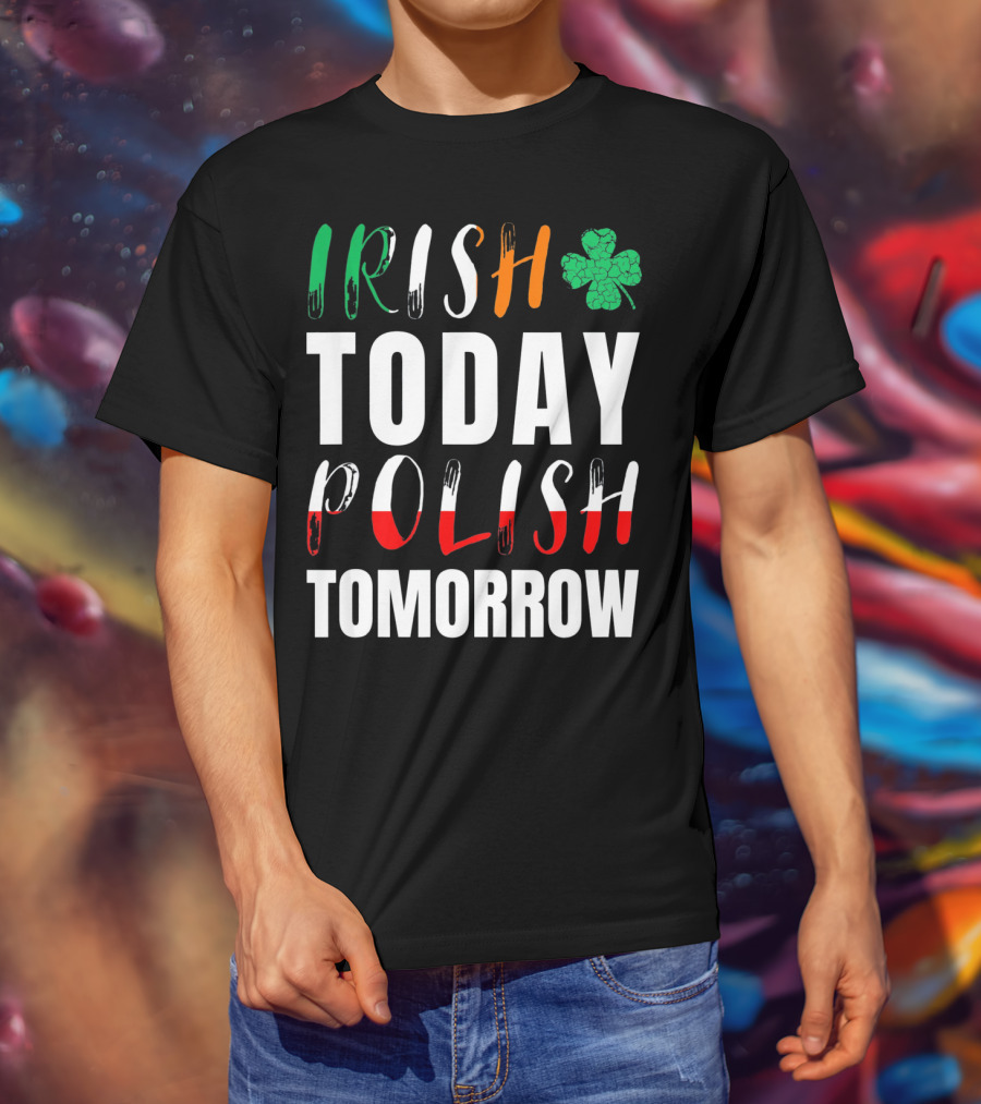 Irish Today Polish Tomorrow St Patrick's Day Shamrock Flag Colors T-Shirt