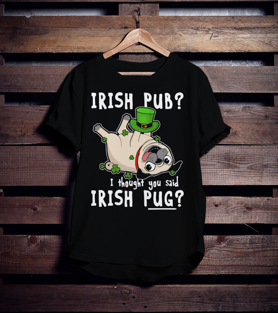 Irish Pub I Thought You Said Irish Pug With Shamrocks And Green Hat T-Shirt