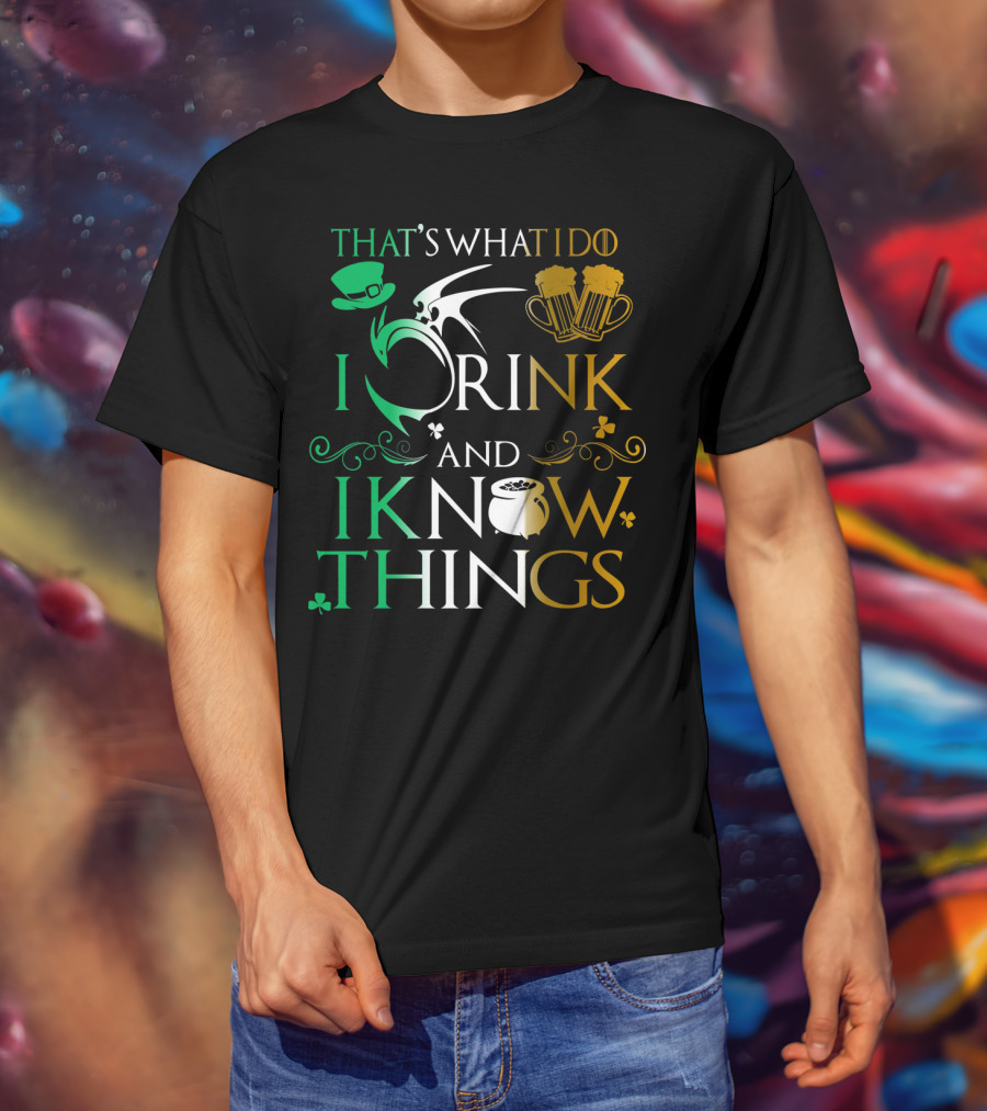 That's What I Do I Drink And I Know Things Saint Patrick T-Shirt