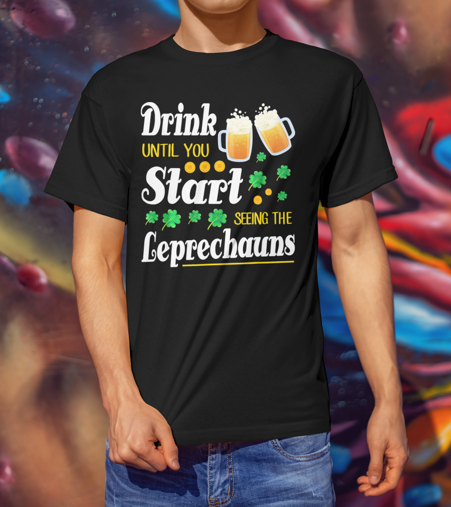 Drink Until You Start Seeing The Leprechauns Shamrocks And Beer T-Shirt