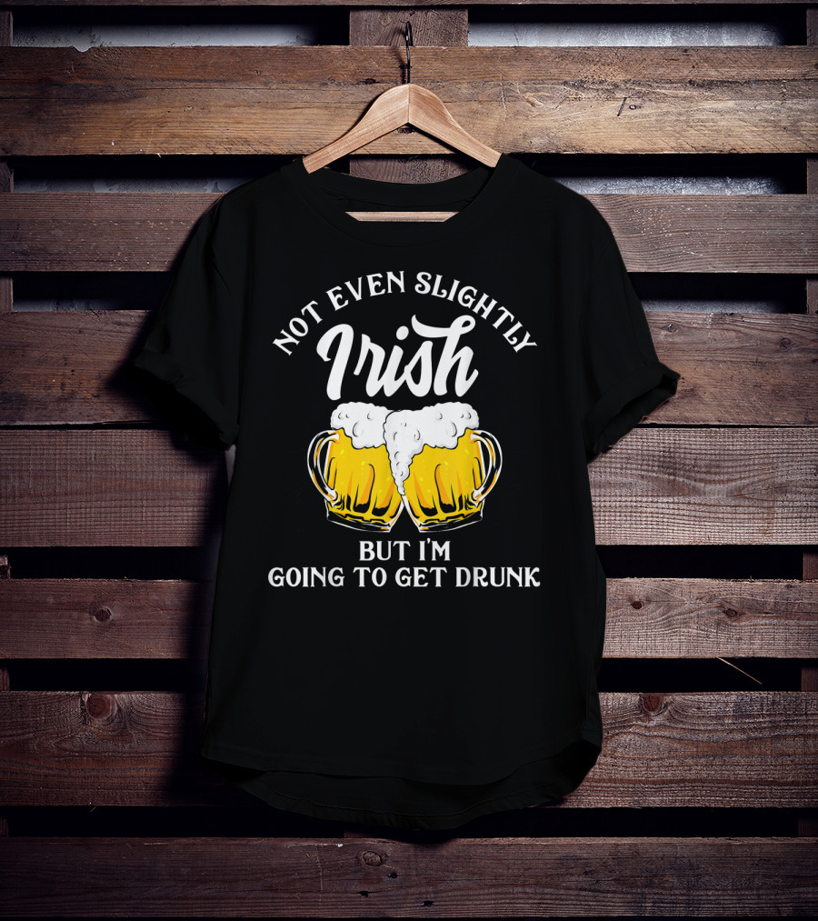 Not Even Slightly Irish But I'm Going To Get Drunk T-Shirt