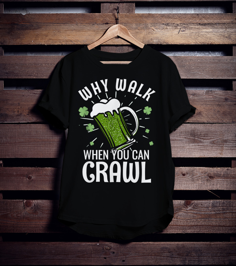 Why Walk When You Can Crawl Funny Pub Crawl St Patricks Day Be T-Shirt