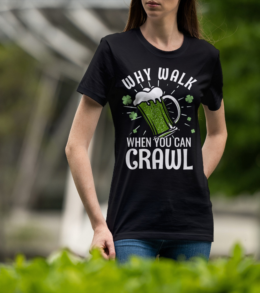 Why Walk When You Can Crawl Funny Pub Crawl St Patricks Day Be T-Shirt