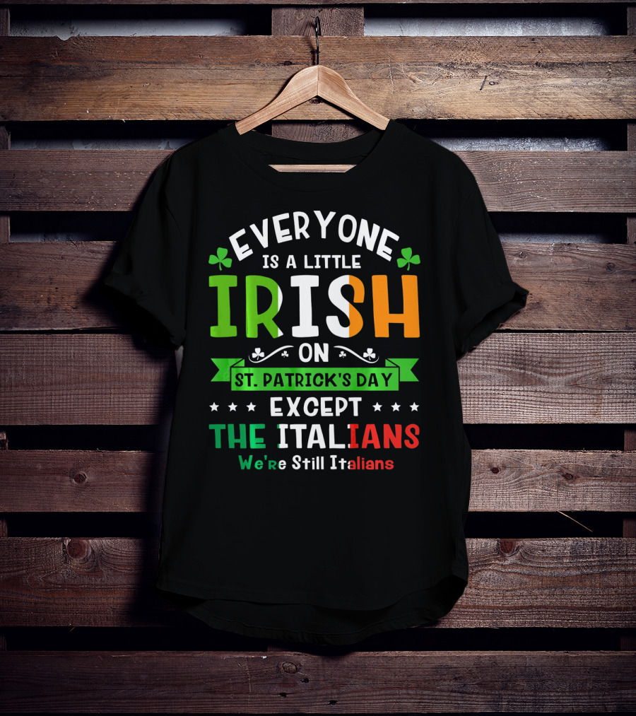 Everyone Is A Little Irish On St Patrick's Day Except The Italians We're Still Italians T-Shirt
