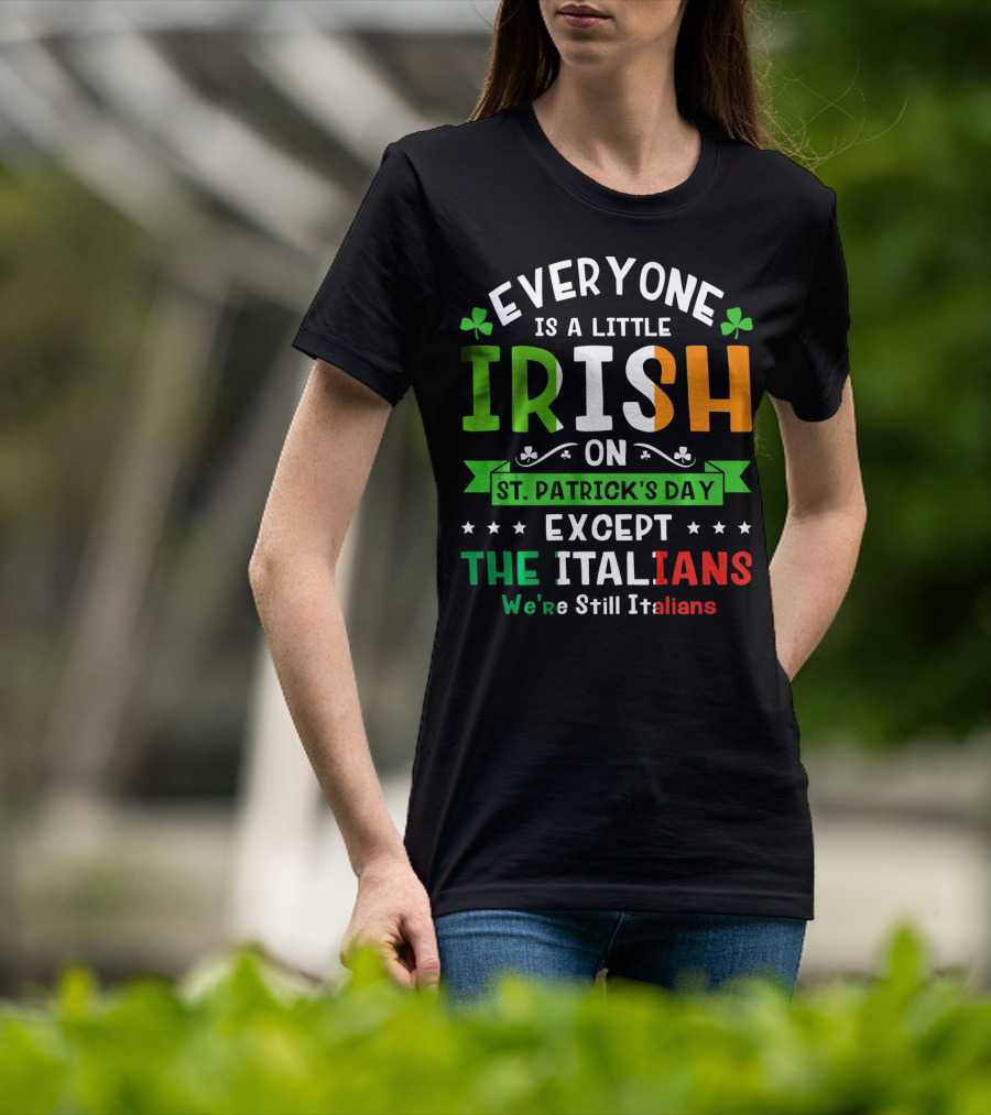 Everyone Is A Little Irish On St Patrick's Day Except The Italians We're Still Italians T-Shirt