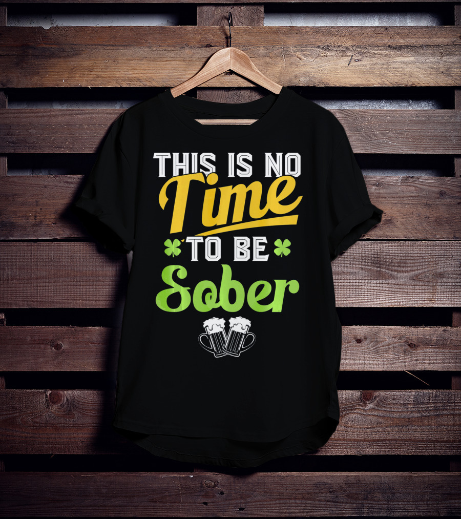 This Is No Time To Be Sober Saint Patricks Drunk T-Shirt
