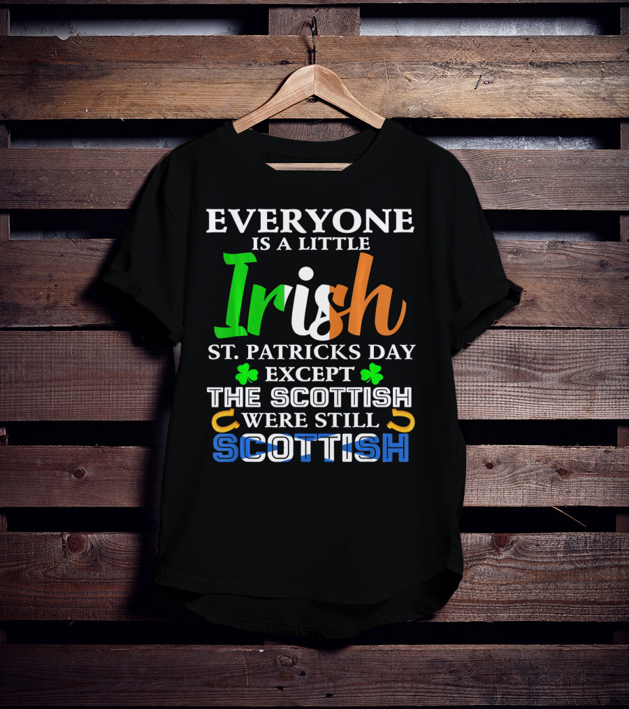 Everyone Is A Little Irish St. Patricks Day Except The Scottish Were Still Scottish T-Shirt