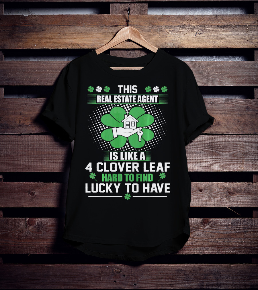 This Real Estate Agent Is Like A 4 Clover Leaf Hard To Find Lucky To Have T-Shirt