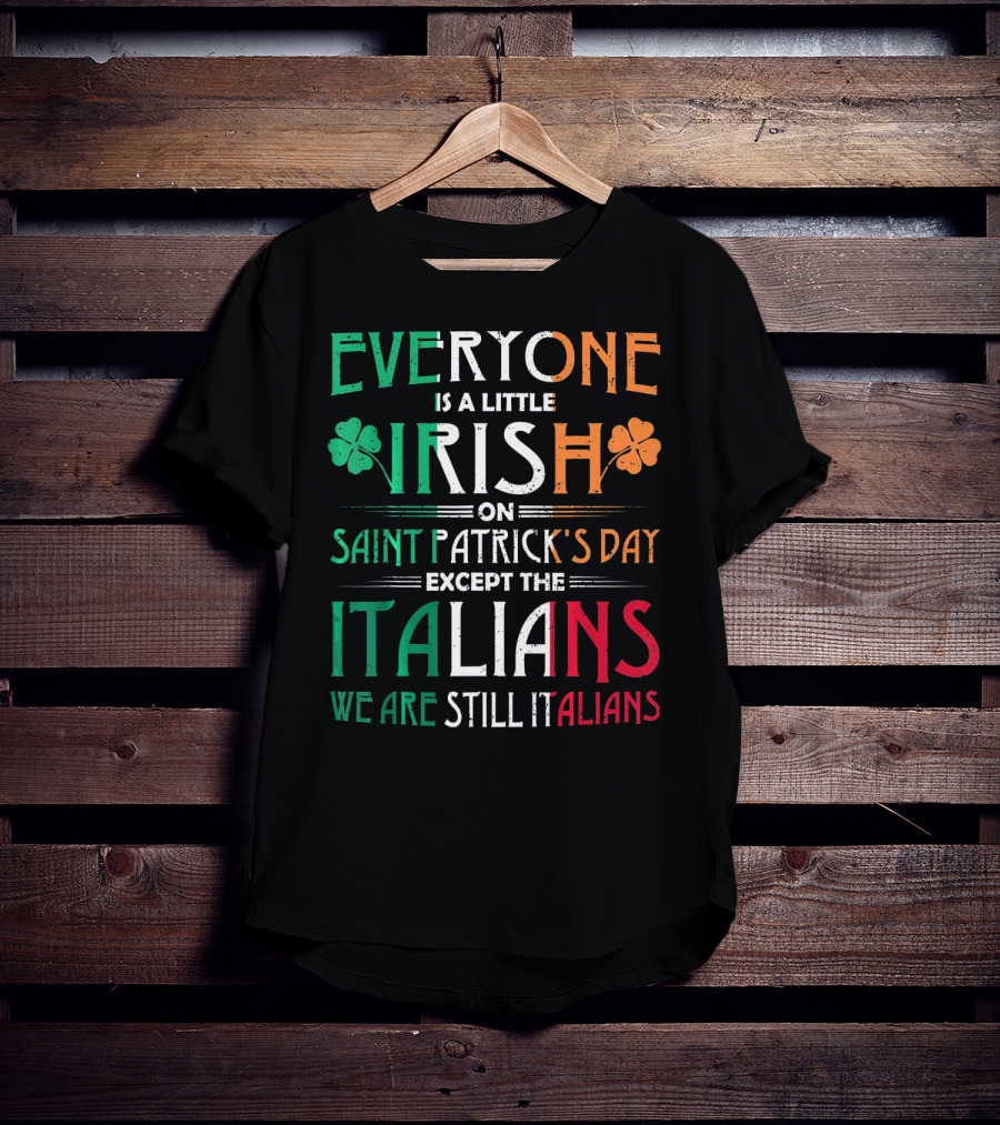 Everyone Is A Little Irish On Saint Patrick's Day Except The Italians We Are Still Italians T-Shirt