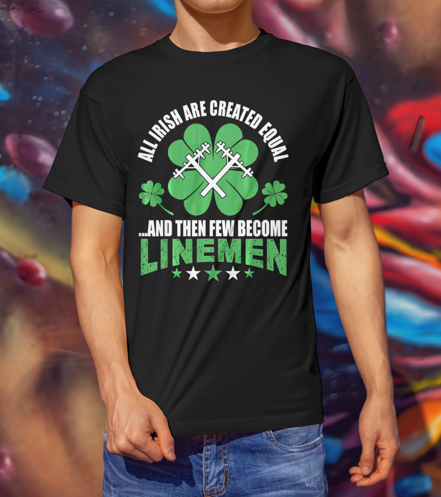 All Irish Are Created Equal And Then Few Become Linemen Shamrock Stars T-Shirt