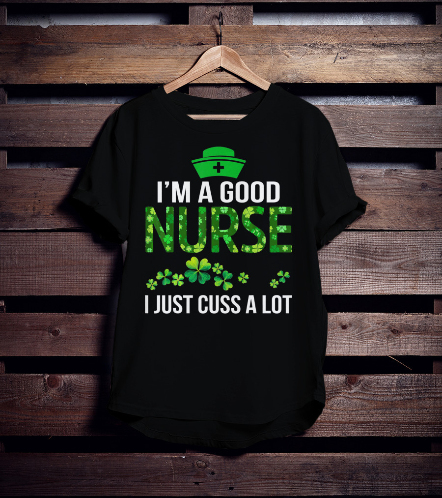 I'm A Good Nurse I Just Cuss A Lot Shamrock Pattern Hat T-Shirt