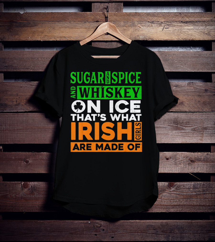 Sugar And Spice And Whiskey On Ice That's What Irish Girls Are Made Of T-Shirt