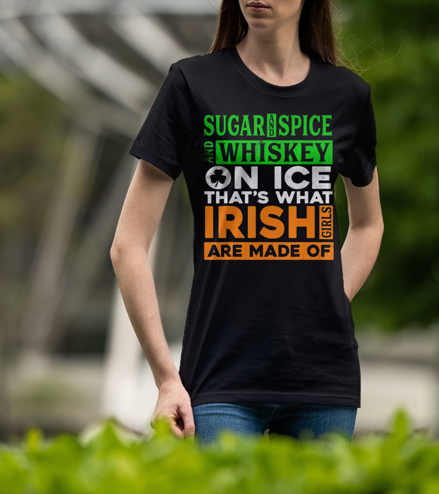 Sugar And Spice And Whiskey On Ice That's What Irish Girls Are Made Of T-Shirt