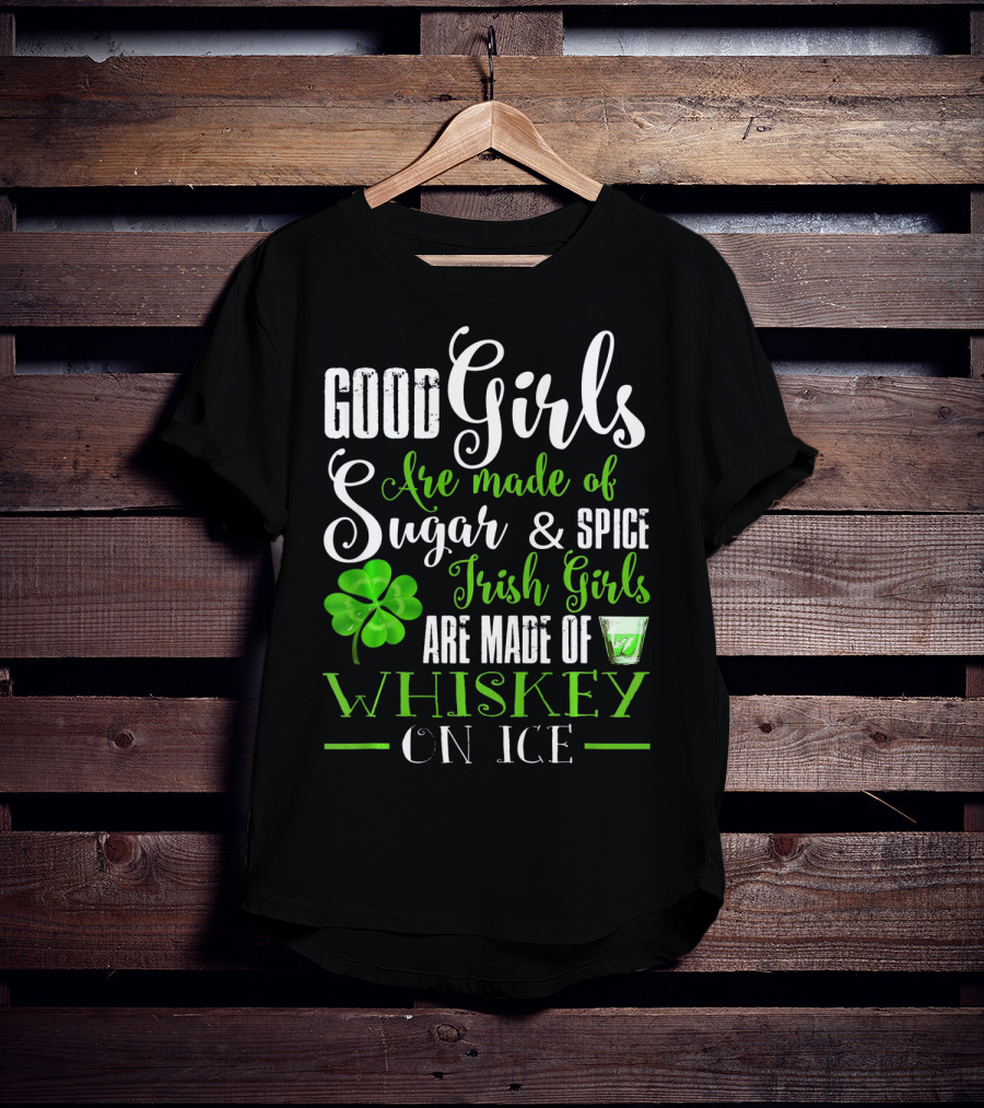 Good Girls Are Made Of Sugar And Spice Irish Girls Are Made Of Whiskey On Ice T-Shirt
