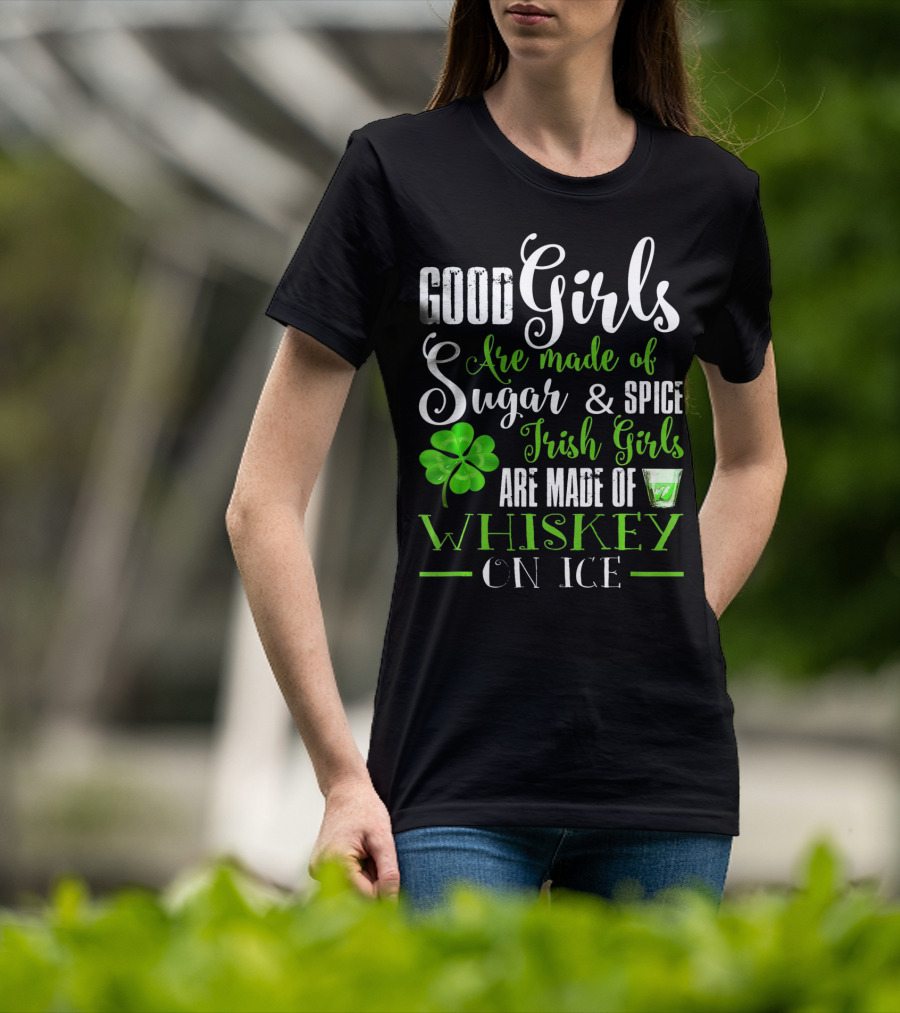 Good Girls Are Made Of Sugar And Spice Irish Girls Are Made Of Whiskey On Ice T-Shirt