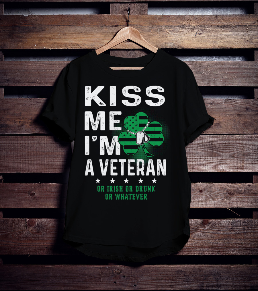 Kiss Me I'm A Veteran Or Irish Or Drunk Or Whatever T-Shirt