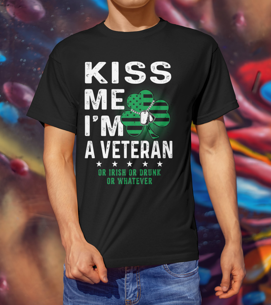 Kiss Me I'm A Veteran Or Irish Or Drunk Or Whatever T-Shirt