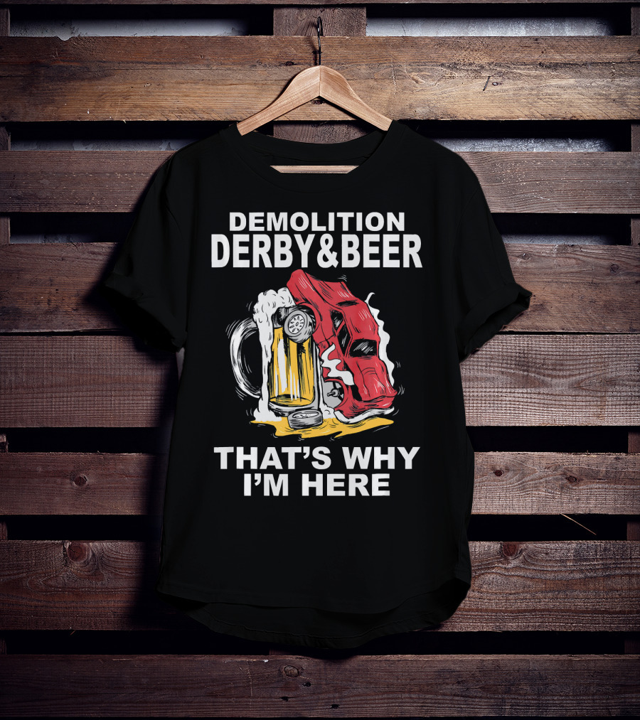 Demolition Derby And Beer Red Crashing Car That's Why I'm Here T-Shirt