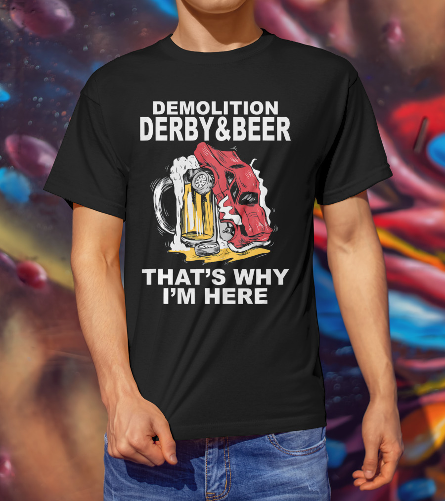 Demolition Derby And Beer Red Crashing Car That's Why I'm Here T-Shirt