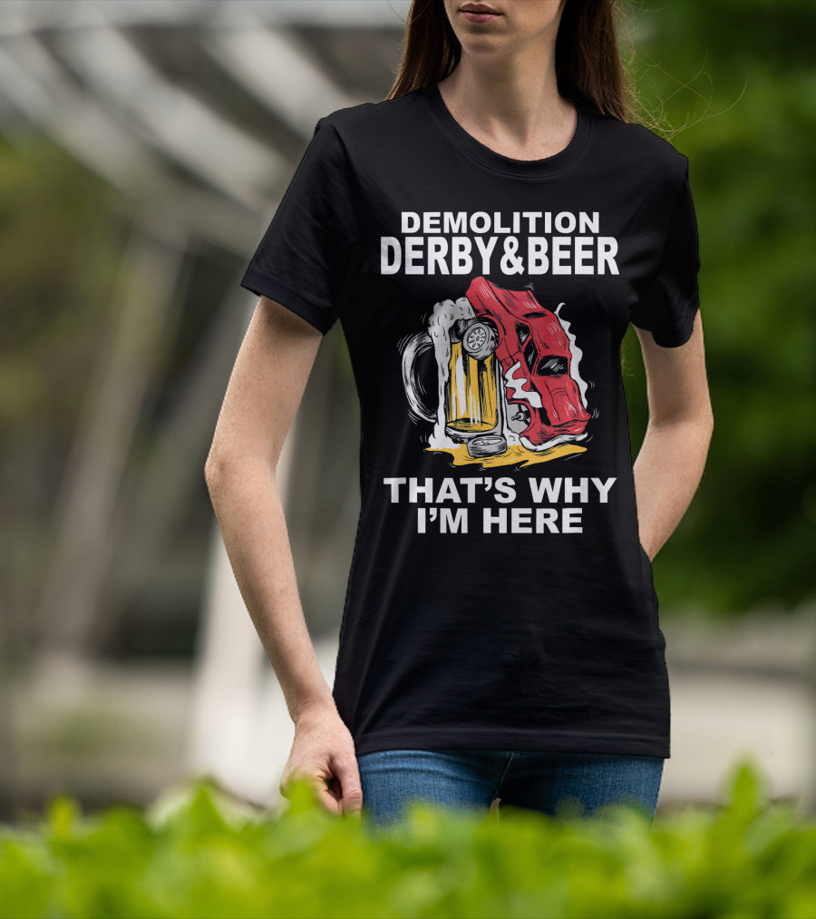 Demolition Derby And Beer Red Crashing Car That's Why I'm Here T-Shirt
