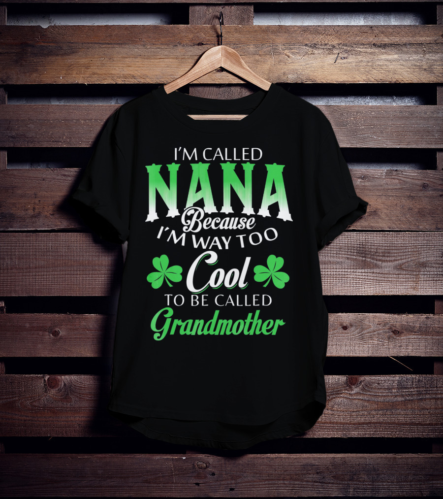 I'm Called Nana Because I'm Way Too Cool To Be Called Grandmother St. Patrick's Day T-Shirt