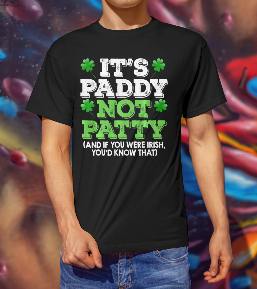It's Paddy Not Patty And If You Were Irish You'd Know That St Patrick's Day Shamrocks T-Shirt