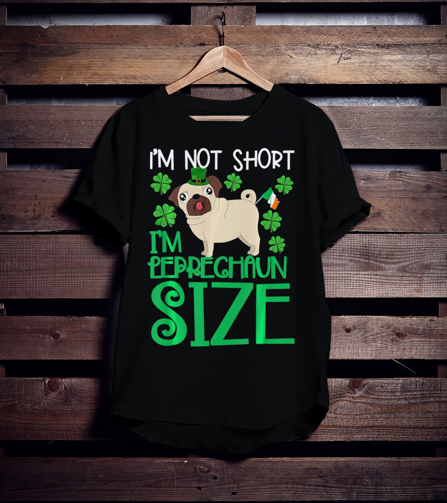 I'm Not Short I'm Leprechaun Size St Patricks Day Pug With Shamrocks T-Shirt