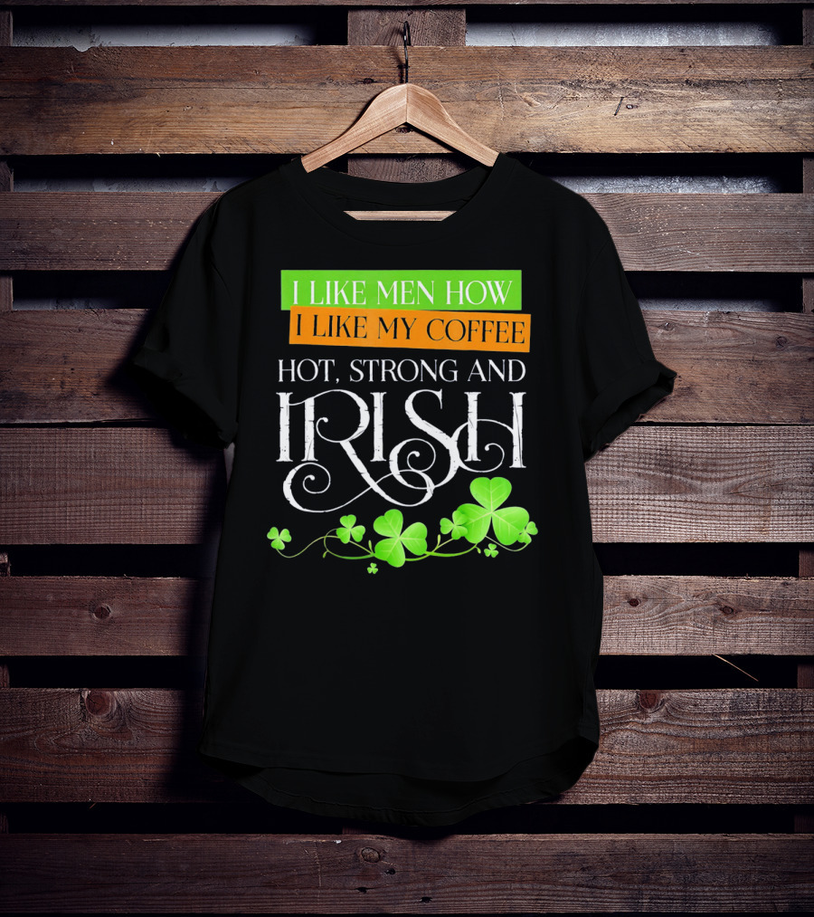 I Like Men How I Like My Coffee Hot Strong And Irish Shamrock T-Shirt