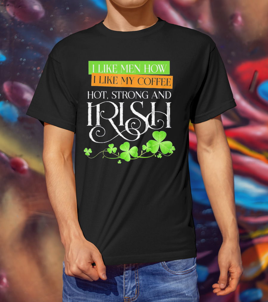 I Like Men How I Like My Coffee Hot Strong And Irish Shamrock T-Shirt