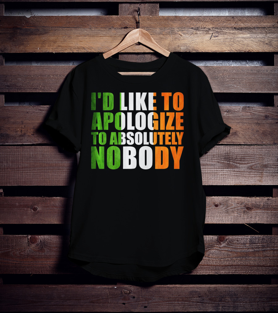 I'D LIKE TO APOLOGIZE TO ABSOLUTELY NOBODY Irish Flag Colors T-Shirt
