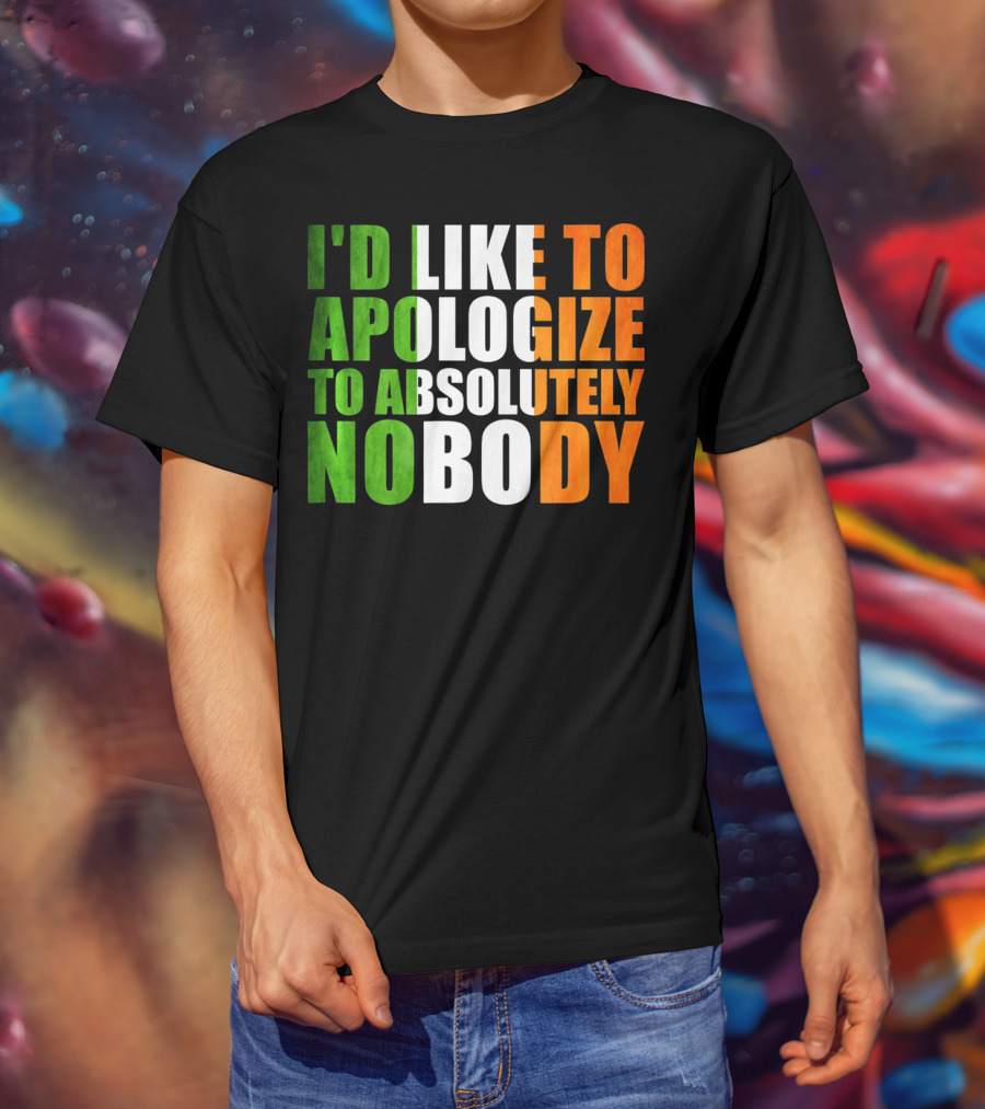 I'D LIKE TO APOLOGIZE TO ABSOLUTELY NOBODY Irish Flag Colors T-Shirt