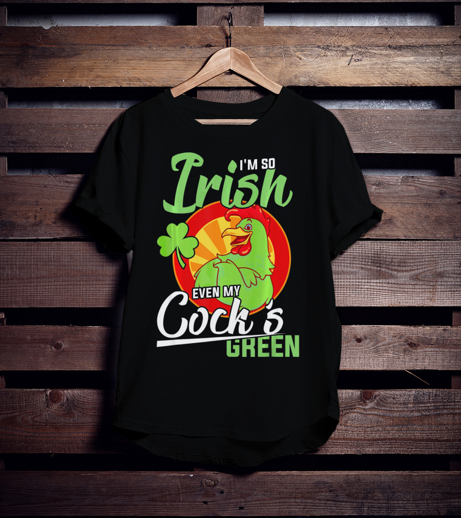 I'm So Irish Even My Cock's Green With Shamrock And Funny Rooster T-Shirt