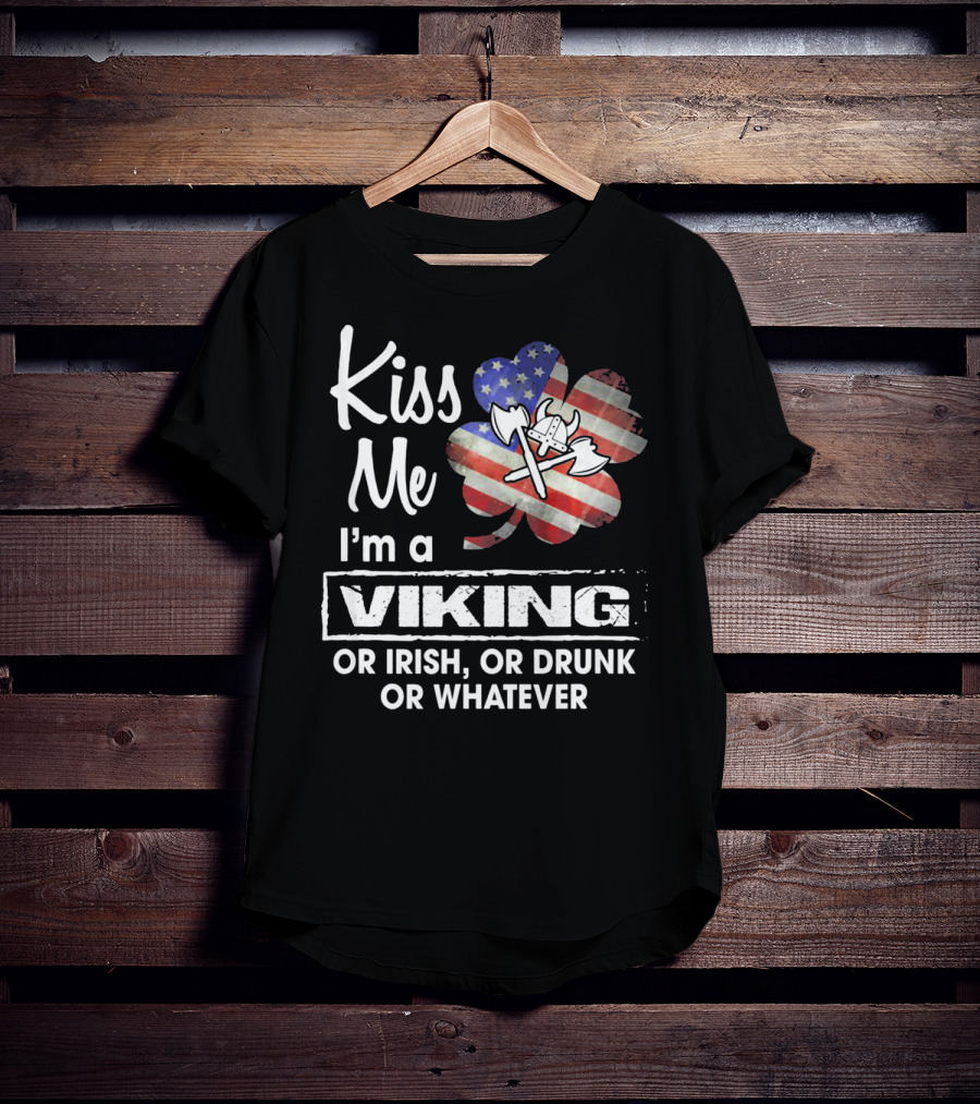 Kiss Me I'm A Viking Or Irish Or Drunk Or Whatever T-Shirt