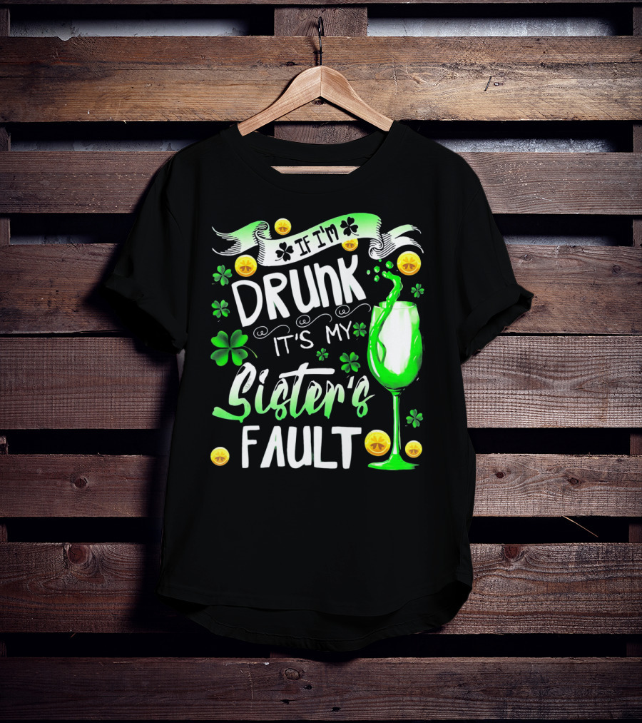 If I'm Drunk It's My Sister's Fault Shamrocks And Drink T-Shirt