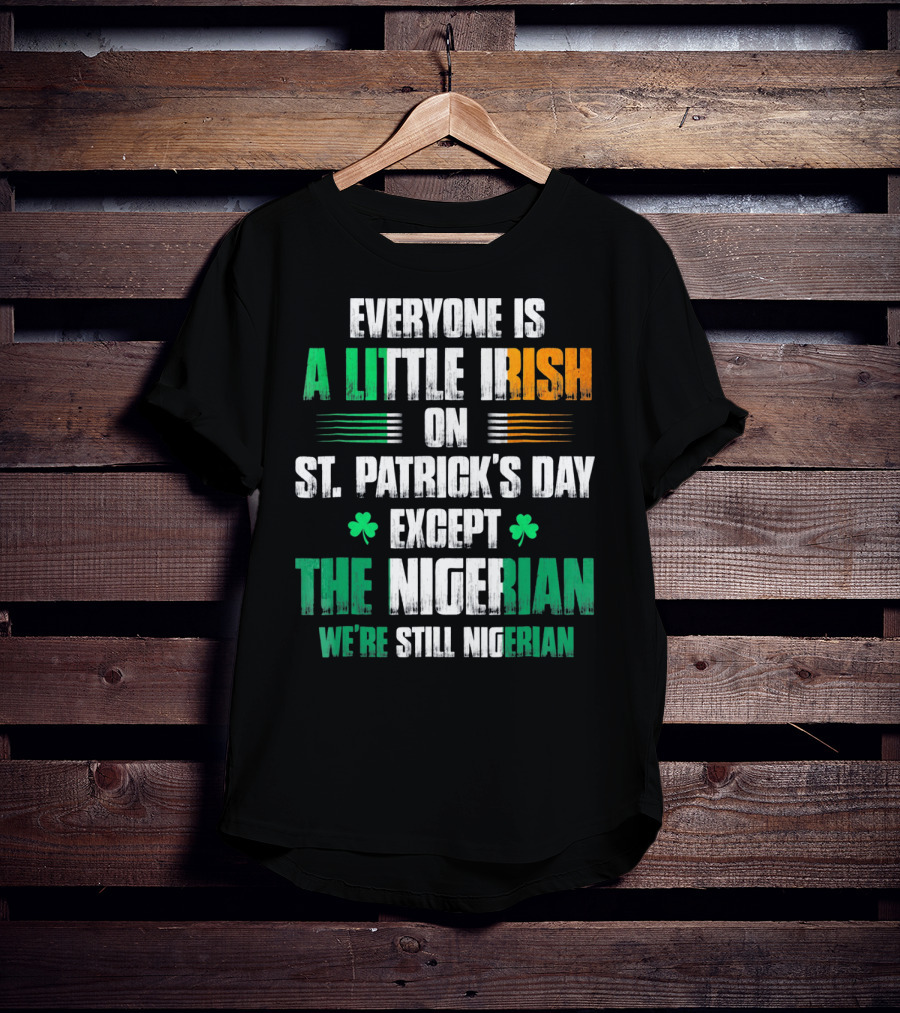 Everyone Is A Little Irish On St. Patrick's Day Except The Nigerian We're Still Nigerian T-Shirt