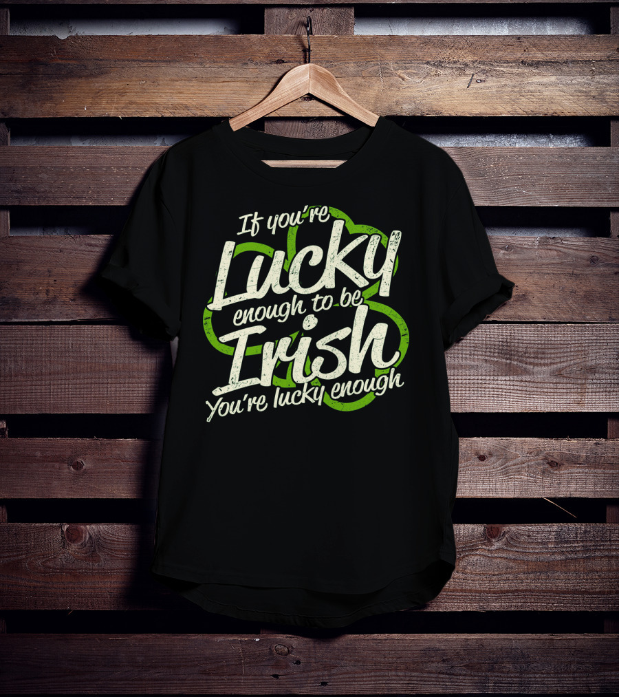 If You're Lucky Enough To Be Irish You're Lucky Enough St. Patrick's Day Proverb T-Shirt