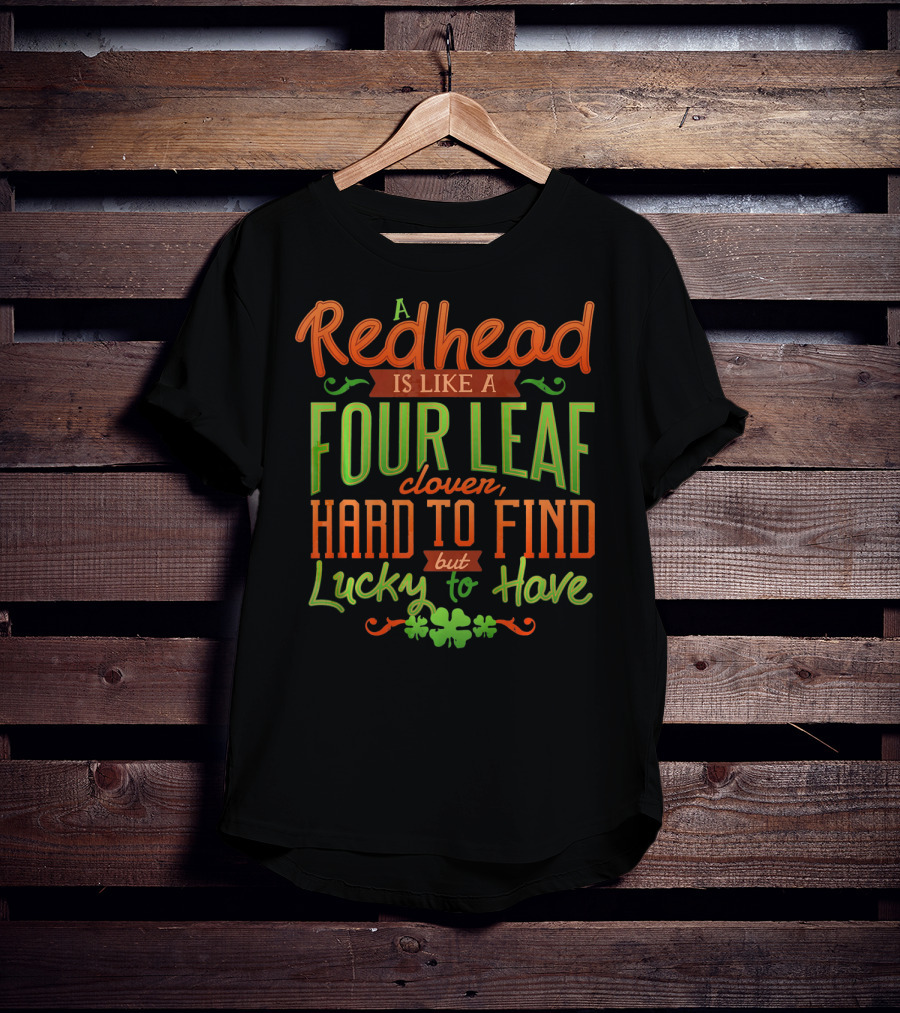 St Patricks Day A Redhead Is Like A Four Leaf Clover Hard To Find But Lucky To Have T-Shirt