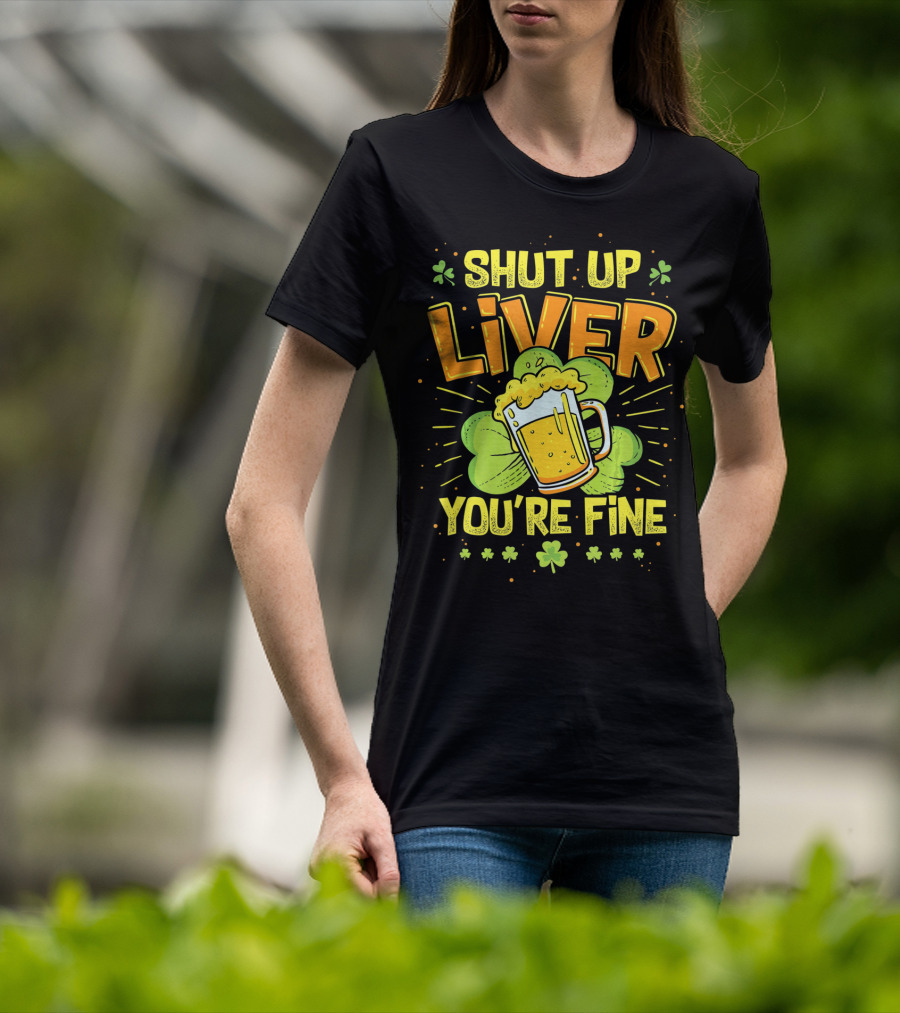 Shut Up Liver You're Fine Saint Patrick's Day Ireland Beer Shamrock T-Shirt
