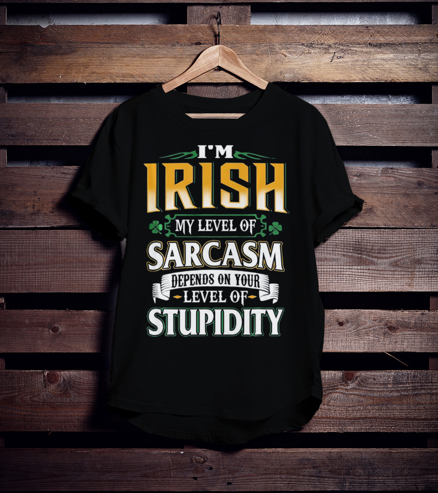 I'm Irish My Level Of Sarcasm Depends On Your Level Of Stupidity T-Shirt