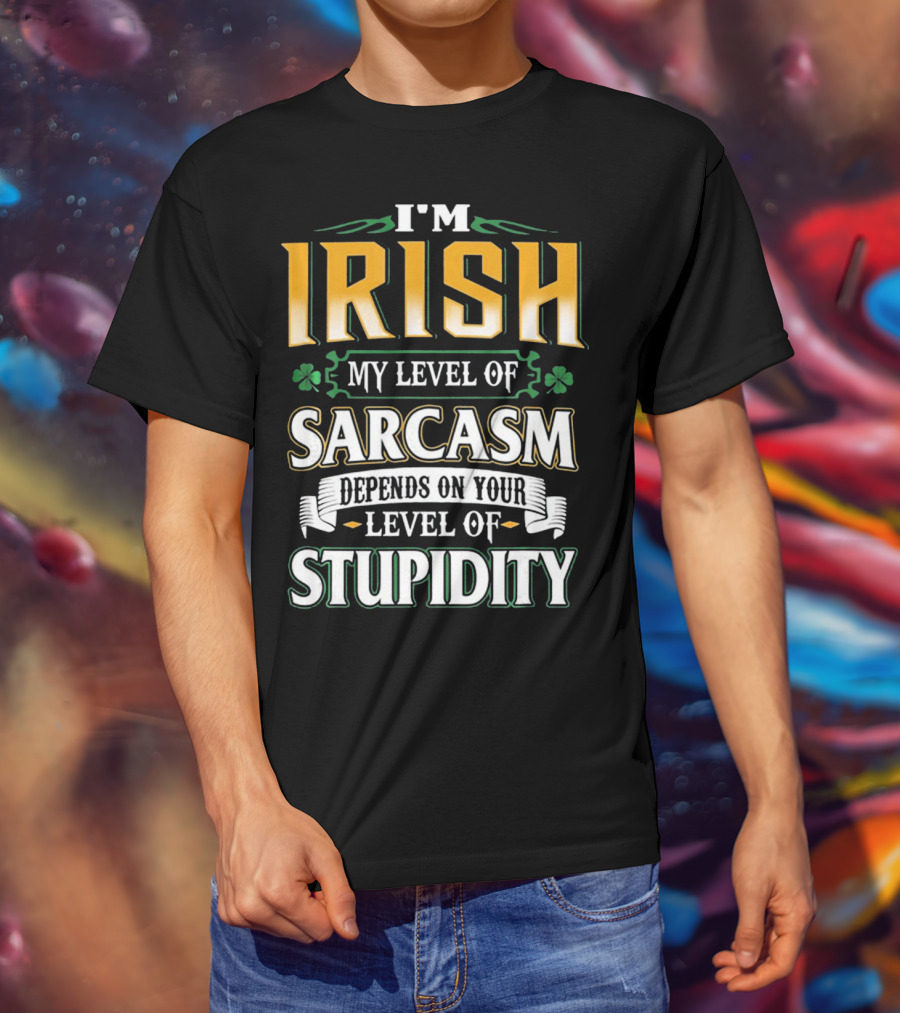 I'm Irish My Level Of Sarcasm Depends On Your Level Of Stupidity T-Shirt