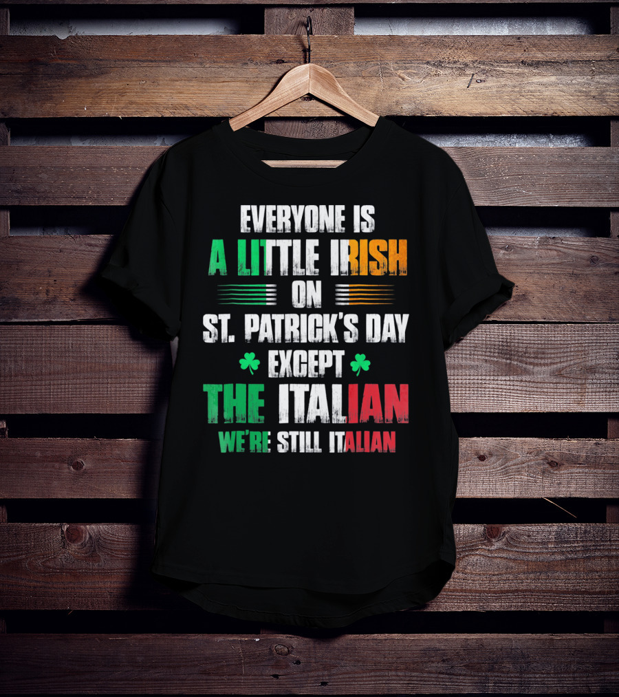 Everyone Is A Little Irish On St. Patrick's Day Except The Italian We're Still Italian T-Shirt