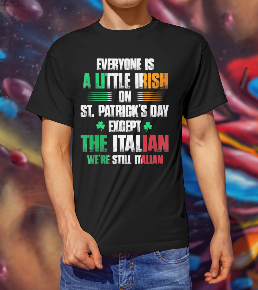 Everyone Is A Little Irish On St. Patrick's Day Except The Italian We're Still Italian T-Shirt