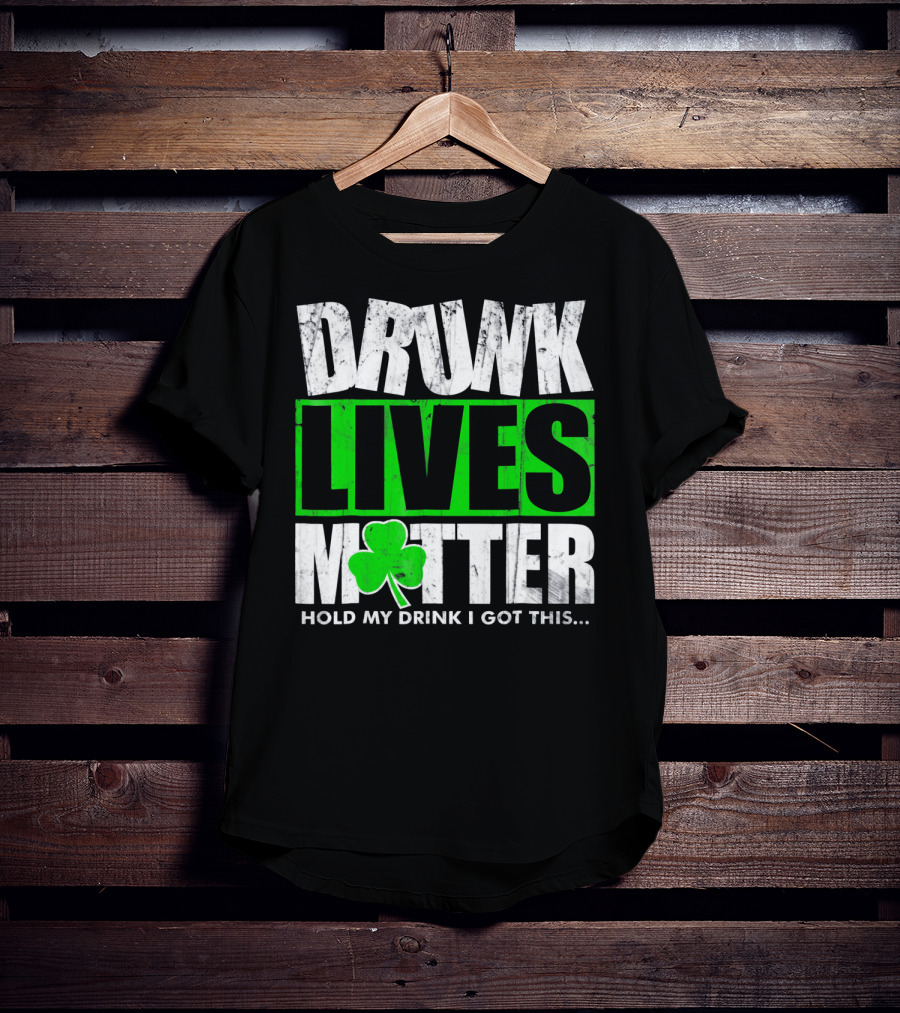 Drunk Lives Matter Hold My Drink I Got This Saint Patricks Day T-Shirt
