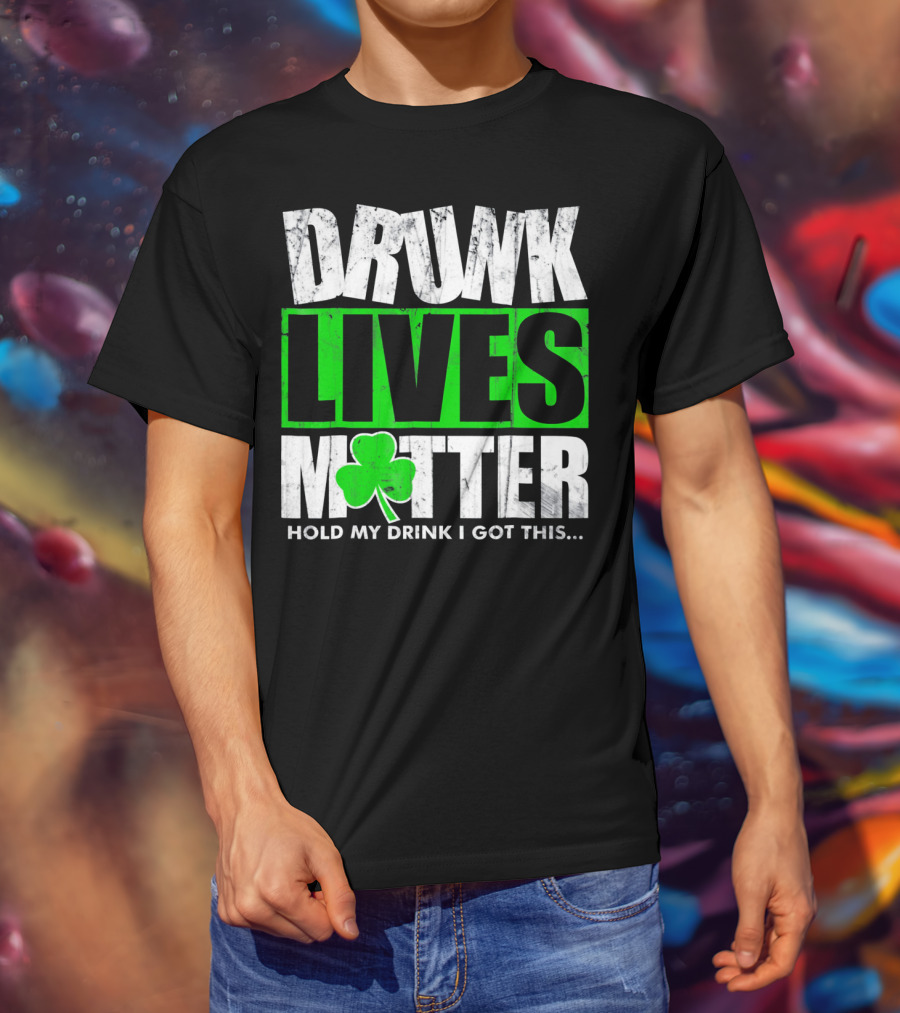 Drunk Lives Matter Hold My Drink I Got This Saint Patricks Day T-Shirt
