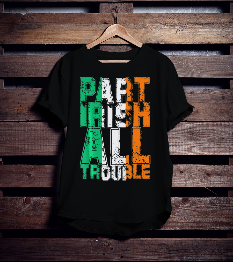 St. Patrick's Day Part Irish All Trouble Irish Flag Colors T-Shirt