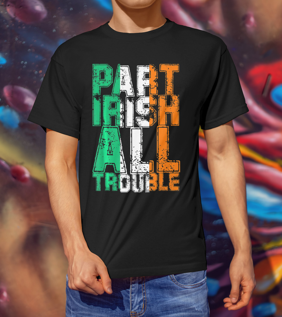 St. Patrick's Day Part Irish All Trouble Irish Flag Colors T-Shirt