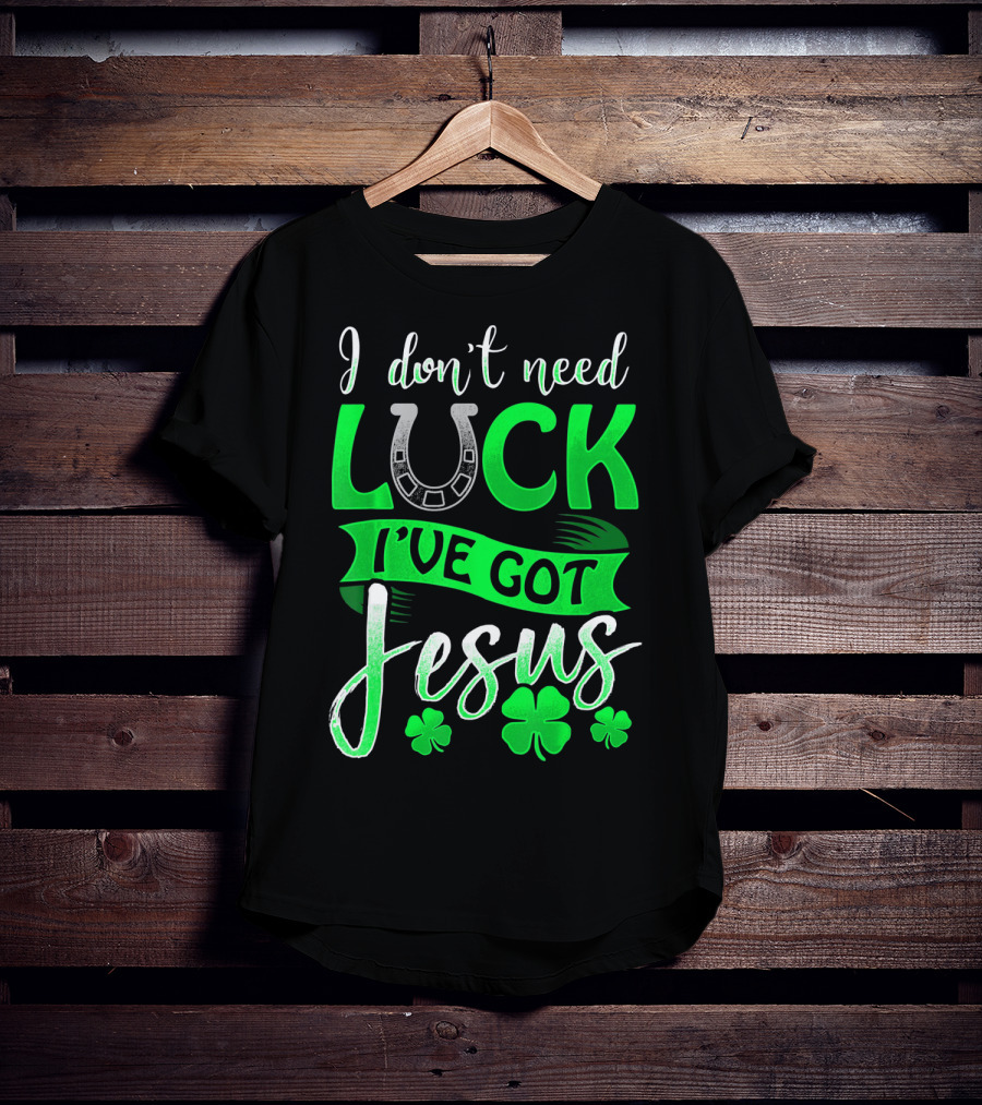 I Don't Need Luck I've Got Jesus St Patrick's Day Christian T-Shirt