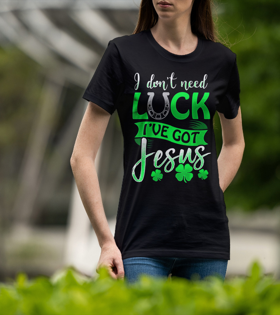I Don't Need Luck I've Got Jesus St Patrick's Day Christian T-Shirt